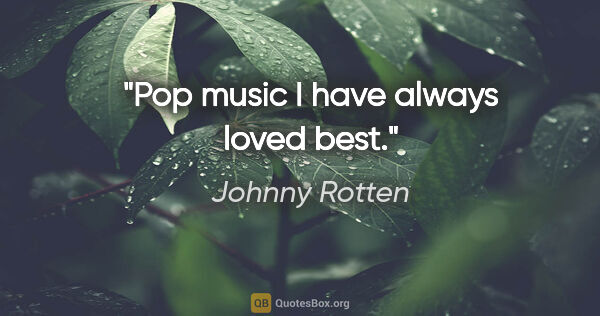 Johnny Rotten quote: "Pop music I have always loved best."