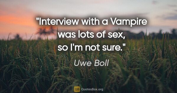 Uwe Boll quote: "Interview with a Vampire was lots of sex, so I'm not sure."
