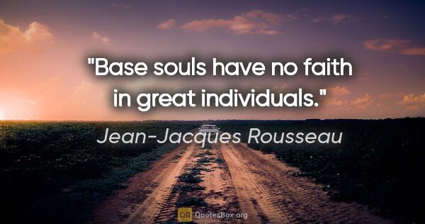 Jean-Jacques Rousseau quote: "Base souls have no faith in great individuals."