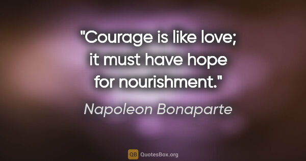 Napoleon Bonaparte quote: "Courage is like love; it must have hope for nourishment."