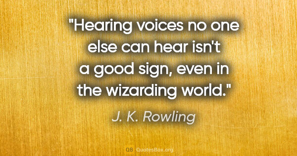 J. K. Rowling quote: "Hearing voices no one else can hear isn't a good sign, even in..."