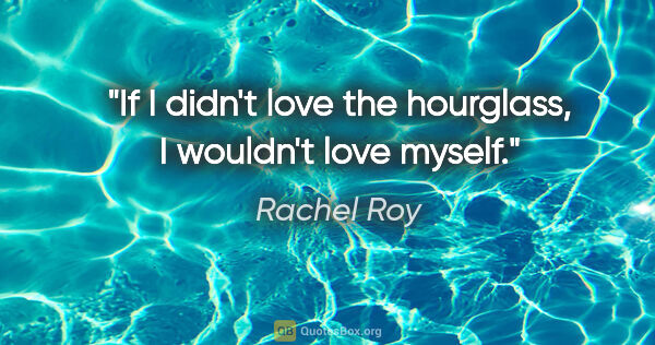 Rachel Roy quote: "If I didn't love the hourglass, I wouldn't love myself."