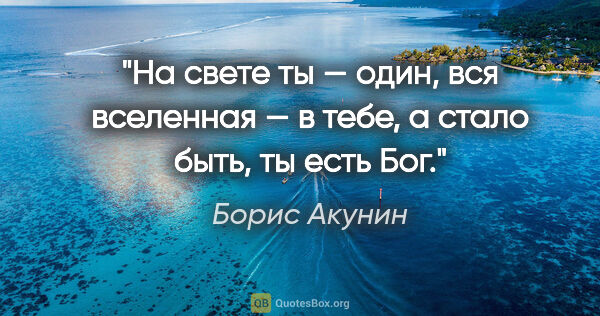 Борис Акунин цитата: "На свете ты — один, вся вселенная — в тебе, а стало быть, ты..."