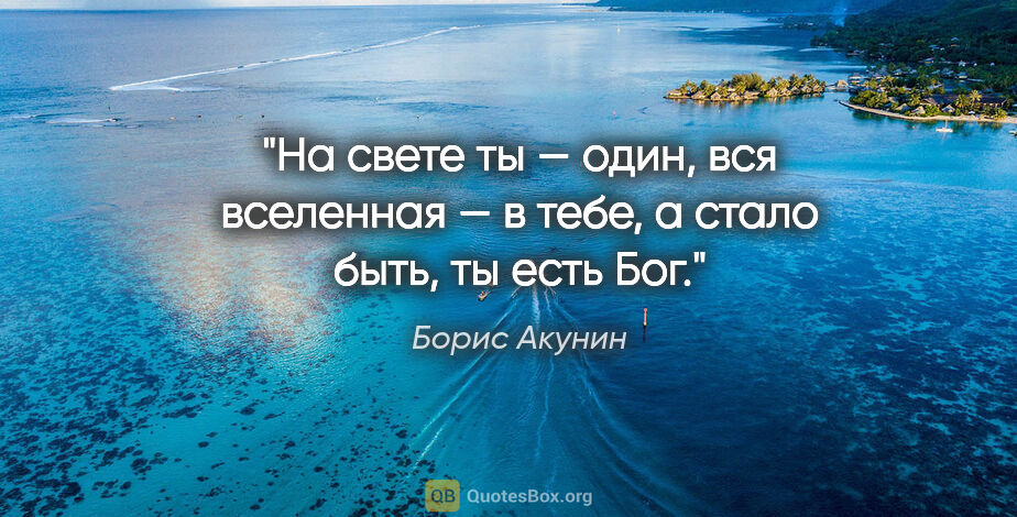 Борис Акунин цитата: "На свете ты — один, вся вселенная — в тебе, а стало быть, ты..."