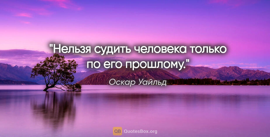 Оскар Уайльд цитата: ""Нельзя судить человека только по его прошлому.""