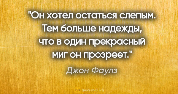 Джон Фаулз цитата: "Он хотел остаться слепым. Тем больше надежды, что в один..."