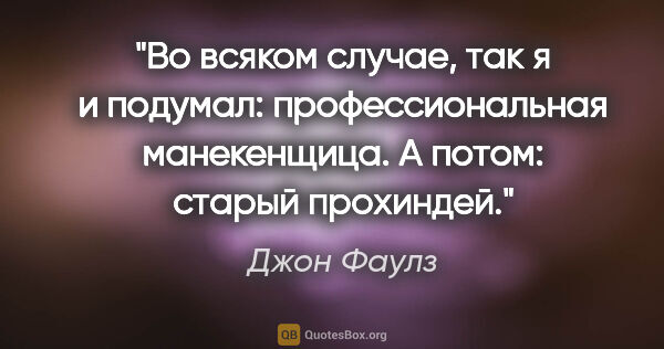 Джон Фаулз цитата: "Во всяком случае, так я и подумал: профессиональная..."