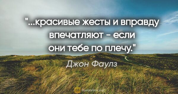 Джон Фаулз цитата: "...красивые жесты и вправду впечатляют - если они тебе по плечу."