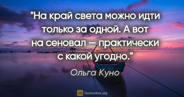 Ольга Куно цитата: "На край света можно идти только за одной. А вот на сеновал —..."