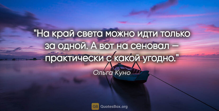 Ольга Куно цитата: "На край света можно идти только за одной. А вот на сеновал —..."