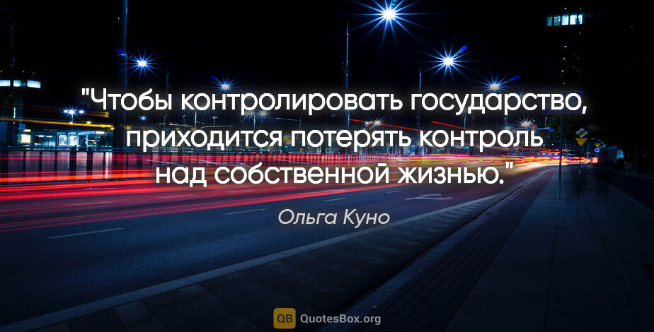 Ольга Куно цитата: "Чтобы контролировать государство, приходится потерять контроль..."