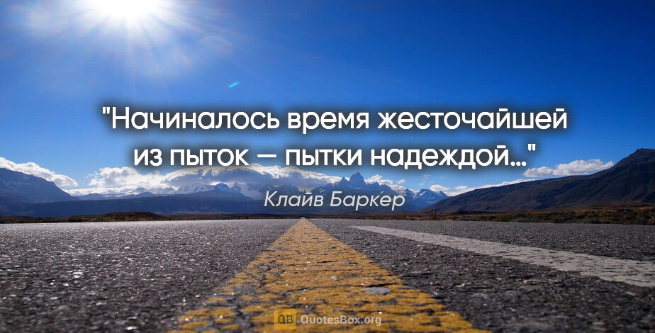 Клайв Баркер цитата: "Начиналось время жесточайшей из пыток — пытки надеждой…"