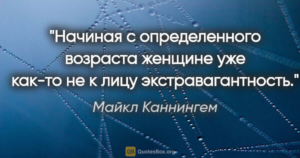 Майкл Каннингем цитата: "Начиная с определенного возраста женщине уже как-то не к лицу..."