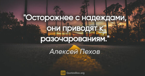Алексей Пехов цитата: "Осторожнее с надеждами, они приводят к разочарованиям."