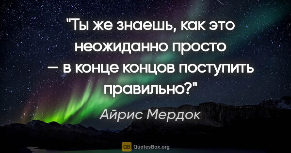 Айрис Мердок цитата: "Ты же знаешь, как это неожиданно просто — в конце концов..."