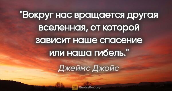 Джеймс Джойс цитата: "Вокруг нас вращается другая вселенная, от которой зависит наше..."