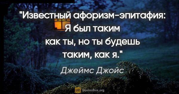 Джеймс Джойс цитата: "Известный афоризм-эпитафия: "Я был таким как ты, но ты будешь..."