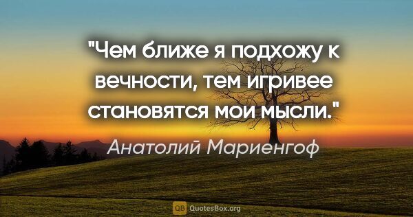 Анатолий Мариенгоф цитата: "Чем ближе я подхожу к вечности, тем игpивее становятся мои мысли."