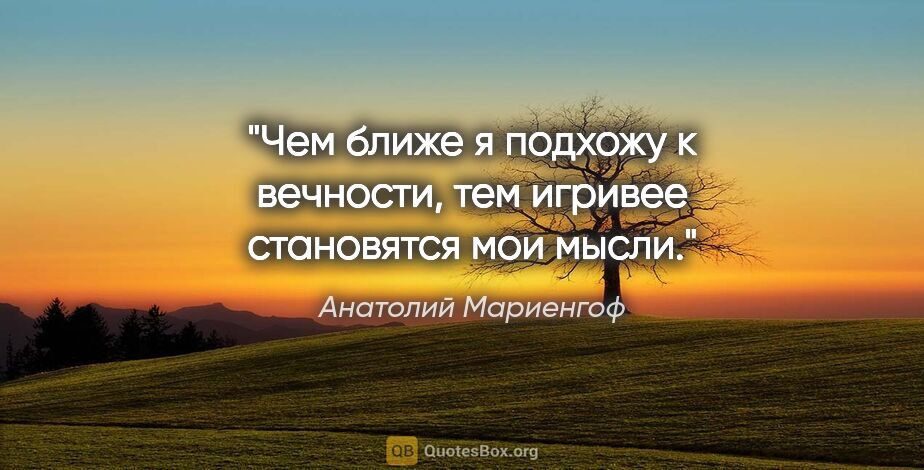 Анатолий Мариенгоф цитата: "Чем ближе я подхожу к вечности, тем игpивее становятся мои мысли."