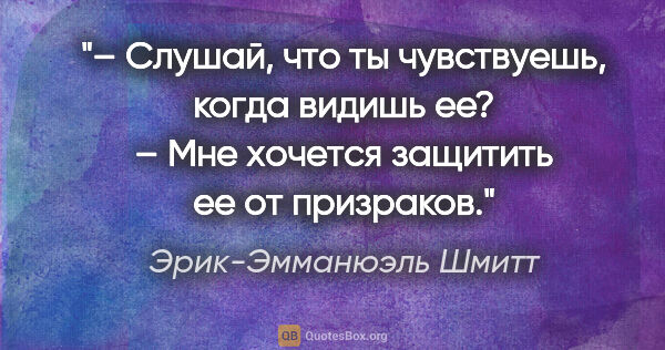 Эрик-Эмманюэль Шмитт цитата: "– Слушай, что ты чувствуешь, когда видишь ее?

– Мне хочется..."