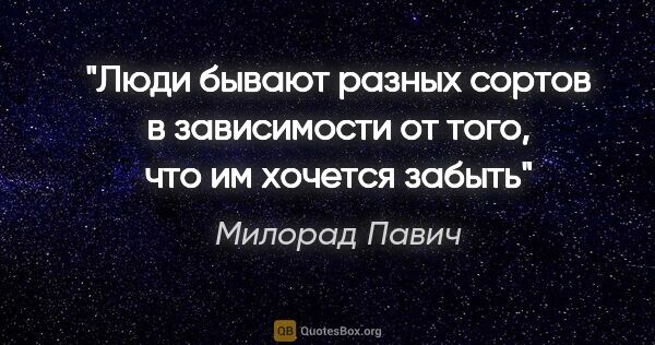 Милорад Павич цитата: "Люди бывают разных сортов в зависимости от того, что им..."