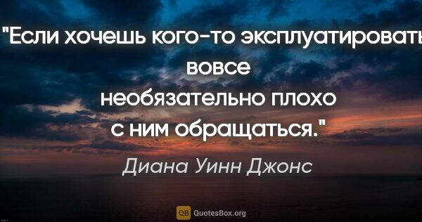 Диана Уинн Джонс цитата: "Если хочешь кого-то эксплуатировать, вовсе необязательно плохо..."