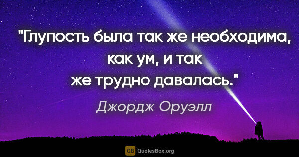 Джордж Оруэлл цитата: ""Глупость была так же необходима, как ум, и так же трудно..."