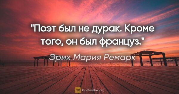 Эрих Мария Ремарк цитата: "Поэт был не дурак. Кроме того, он был француз."