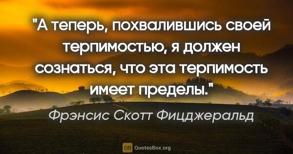 Фрэнсис Скотт Фицджеральд цитата: "А теперь, похвалившись своей терпимостью, я должен сознаться,..."