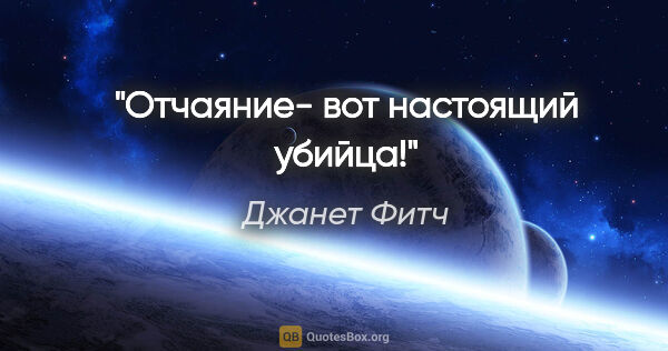 Джанет Фитч цитата: "Отчаяние- вот настоящий убийца!"