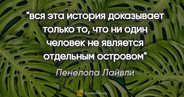 Пенелопа Лайвли цитата: "вся эта история доказывает только то, что ни один человек не..."