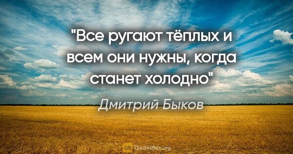 Дмитрий Быков цитата: "Все ругают тёплых и всем они нужны, когда станет холодно"