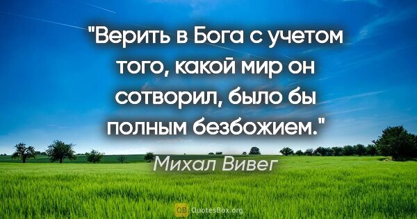 Михал Вивег цитата: "Верить в Бога с учетом того, какой мир он сотворил, было бы..."