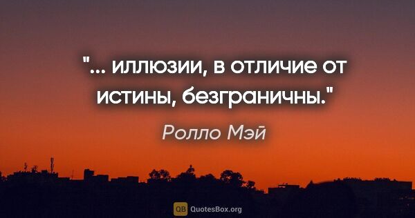 Ролло Мэй цитата: "... иллюзии, в отличие от истины, безграничны."