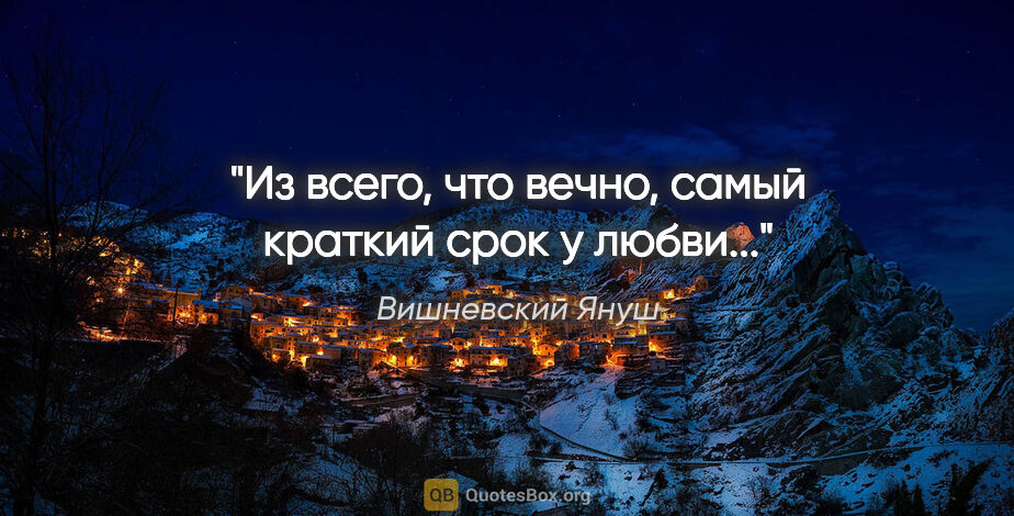 Вишневский Януш цитата: "Из всего, что вечно, самый краткий срок у любви..."