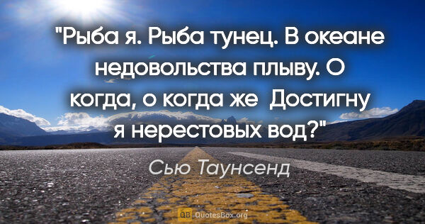 Сью Таунсенд цитата: "Рыба я. Рыба тунец.

В океане недовольства плыву.

О когда, о..."