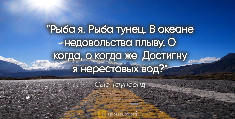 Сью Таунсенд цитата: "Рыба я. Рыба тунец.

В океане недовольства плыву.

О когда, о..."