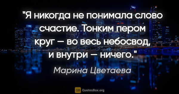 Марина Цветаева цитата: "Я никогда не понимала слово счастие. Тонким пером круг — во..."