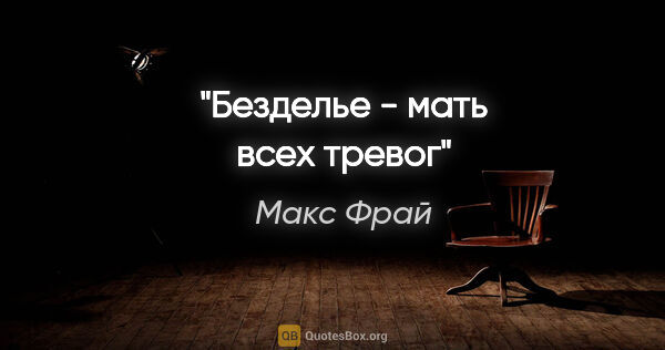 Макс Фрай цитата: "Безделье - мать всех тревог"