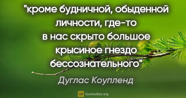 Дуглас Коупленд цитата: "кроме будничной, обыденной личности, где-то в нас скрыто..."