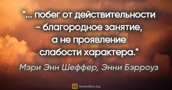 Мэри Энн Шеффер, Энни Бэрроуз цитата: " побег от действительности - благородное занятие, а не..."