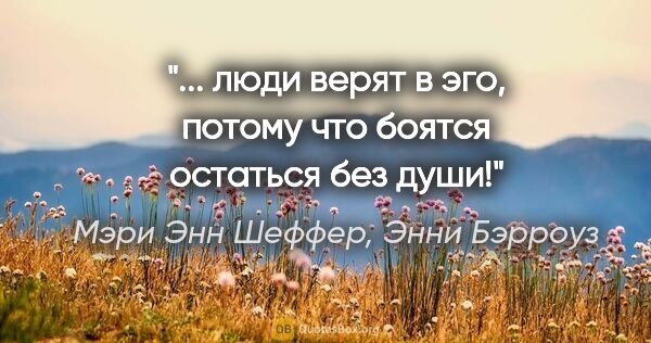 Мэри Энн Шеффер, Энни Бэрроуз цитата: "... люди верят в эго, потому что боятся остаться без души!"