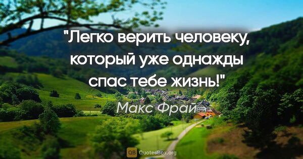 Макс Фрай цитата: "Легко верить человеку, который уже однажды спас тебе жизнь!"