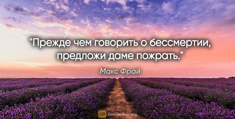 Макс Фрай цитата: "Прежде чем говорить о бессмертии, предложи даме пожрать."