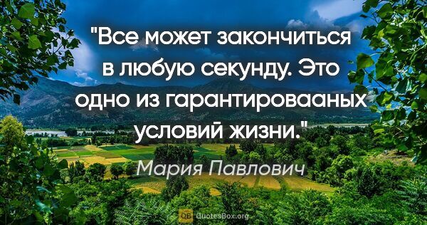 Мария Павлович цитата: "Все может закончиться в любую секунду. Это одно из..."