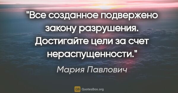Мария Павлович цитата: "Все созданное подвержено закону разрушения. Достигайте цели за..."