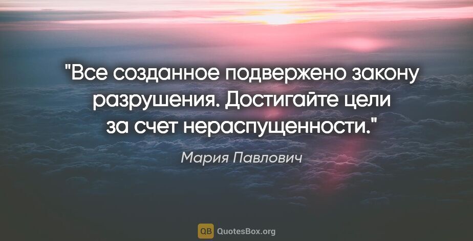Мария Павлович цитата: "Все созданное подвержено закону разрушения. Достигайте цели за..."