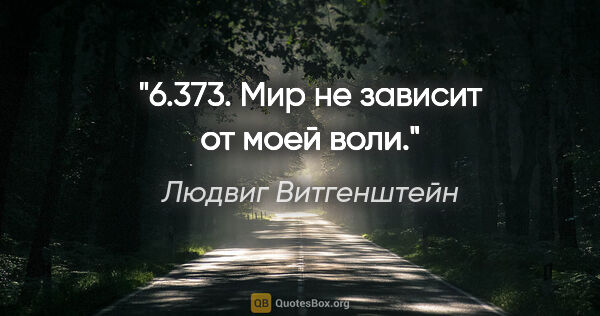 Людвиг Витгенштейн цитата: "6.373. Мир не зависит от моей воли."