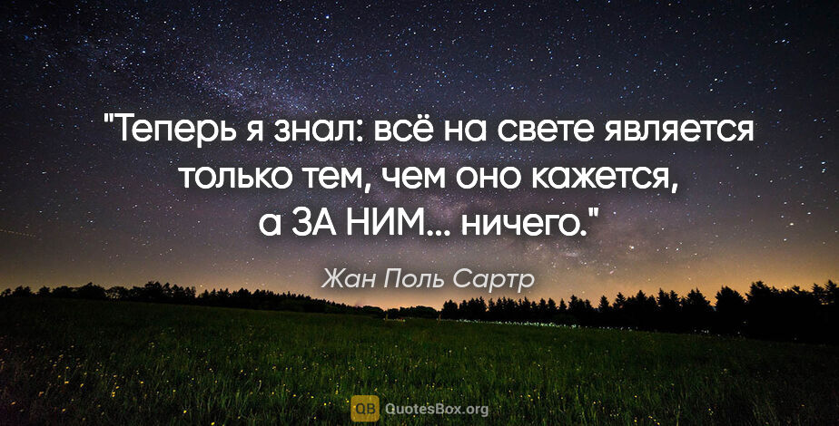 Жан Поль Сартр цитата: ""Теперь я знал: всё на свете является только тем, чем оно..."