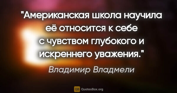 Владимир Владмели цитата: "Американская школа научила её относится к себе с чувством..."